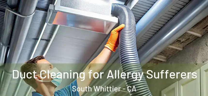  Duct Cleaning for Allergy Sufferers South Whittier - CA