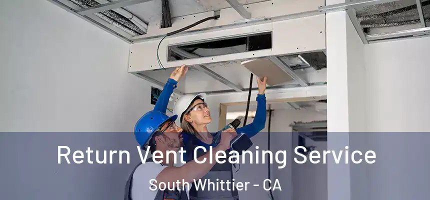 Return Vent Cleaning Service South Whittier - CA
